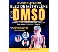 Le Guide Ultime Du Bleu De Méthylène Et Du DMSO: Inverser Le Vieillissement, Effacer La Douleur Chronique et Booster L'énergie : La Synergie ... Big Pharma Ne Veut Pas Que Vous Connaissiez
