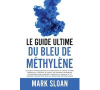 Le Guide Ultime du Bleu de Méthylène: Un espoir notable pour lutter contre la dépression, le COVID, le SIDA et autres virus, l'Alzheimer, l'autisme, ... transition vers la médecine métabolique.