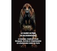 Le Guide Ultime du Bloodhound: Le Manuel Complet pour Éduquer, Élever et Comprendre Ce Légendaire Chien de Piste