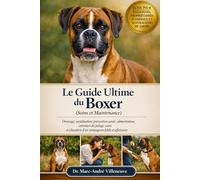 Le Guide Ultime du Boxer (Soins et Maintenance): Dressage, socialisation, prévention santé, alimentation, entretien du pelage, soins et éducation d’un compagnon fidèle et affectueux