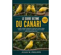 LE GUIDE ULTIME DU CANARI: Le guide complet du débutant à l'expert pour choisir, soigner, éduquer, nourrir, reproduire et garder des canaris en bonne santé et heureux pour la vie