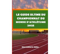 LE GUIDE ULTIME DU CHAMPIONNAT DU MONDE D'ATHLÉTISME 2025: Votre guide complet pour assister, explorer et profiter du Championnat du monde ... conseils, lieux et moments forts des athlètes