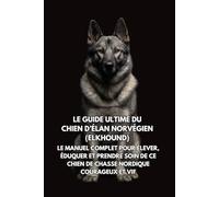 Le Guide Ultime du Chien d’Élan Norvégien (Elkhound): Le Manuel Complet pour Élever, Éduquer et Prendre Soin de Ce Chien de Chasse Nordique Courageux et Vif