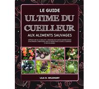LE GUIDE ULTIME DU CUEILLEUR AUX ALIMENTS SAUVAGES: Maîtrisez l'art de la cueillette: Découvrez des plantes sauvages riches en nutriments, ... la survie, la guérison et une vie durable.