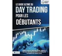 Le guide ultime du DAY TRADING POUR LES DÉBUTANTS: Comment devenir un trader professionnel en bourse en très peu de temps grâce aux stratégies de trading très performantes des traders à succès