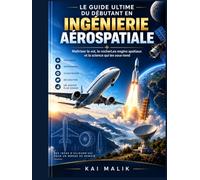 LE GUIDE ULTIME DU DÉBUTANT EN INGÉNIERIE AÉROSPATIALE: Maîtriser le vol, le rocherLes engins spatiaux et la science qui les sous-tend
