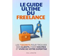 Le Guide Ultime du Freelance: Les 7 Secrets pour Trouver des Clients, Fixer vos Prix et Vivre de Votre Expertise | Livre pour Devenir Freelance, ... à Outils du Freelance | Organiser son Travail