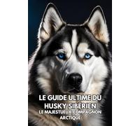Le Guide Ultime du Husky Sibérien: Le Majestueux Compagnon Arctique