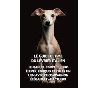 Le Guide Ultime du Lévrier Italien: Le Manuel Complet pour Élever, Éduquer et Créer un Lien avec Ce Compagnon Élégant et Affectueux