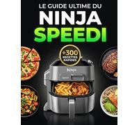 Le Guide Ultime du Ninja Speedi: Guide Complet avec Recettes Rapides, Programmes, Cuisson Express et Astuces pour Débutants et Familles Actives
