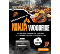 Le Guide Ultime du Ninja Woodfire: 400 Recettes Savoureuses : Maîtrisez Chaque Mode de Cuisson comme un Chef