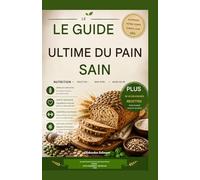 LE GUIDE ULTIME DU PAIN SAIN: Des recettes nutritives et délicieuses, mangez sainement, restez en forme