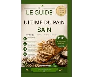LE GUIDE ULTIME DU PAIN SAIN: Des recettes nutritives et délicieuses, mangez sainement, restez en forme