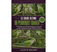 LE GUIDE ULTIME DU PERROQUET QUAKER: Comment élever une perruche Quaker heureuse et en bonne santé : conseils d’experts sur les soins, la ... du milieu et le bien-être à long terme