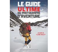 Le Guide ultime du photographe d'aventure Tous les éléments pratiques pour préparer et réussir son aventure photo - Julien B. "Lone Wolf" - Puits Fleuri - broché - Guide