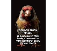 Le Guide Ultime du Pinson: Le Guide Complet pour Élever, Comprendre et Prendre Soin d’un Oiseau Sociable et Actif