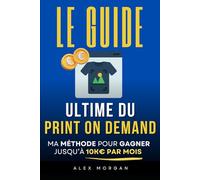 Le Guide Ultime du Print On Demand: Ma Méthode pour Gagner jusqu'à 10K€ par Mois | Livre sur le POD (Print On Demand) | Business en Ligne et Revenus Passifs | E-commerce et Impression à la demande