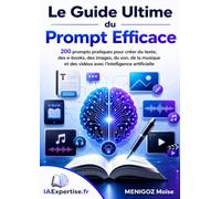 Le Guide Ultime du Prompt Efficace: 200 prompts pratiques pour créer du texte, des e-books, des images, du son, de la musique et des vidéos avec l'intelligence artificielle