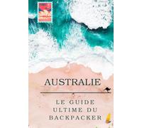 Le Guide Ultime du Working Holiday Visa en Australie: Comment vivre, travailler et voyager en tant que backpacker : emplois, road trips et astuces pour réussir