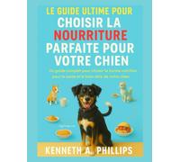 LE GUIDE ULTIME POUR CHOISIR LA NOURRITURE PARFAITE POUR VOTRE CHIEN: Un guide complet pour choisir la bonne nutrition pour la santé et le bien-être de votre chien