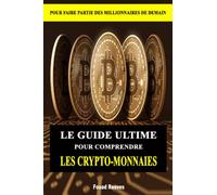 LE GUIDE ULTIME POUR COMPRENDRE LES CRYPTO-MONNAIES: POUR FAIRE PARTIE DES MILLIONNAIRES DE DEMAIN
