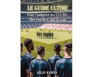 Le Guide Ultime pour Contacter les Clubs et Décrocher un Essai: Les Secrets pour Établir des Contacts, Attirer l’Attention des Recruteurs et Saisir Votre Opportunité sur le Terrain