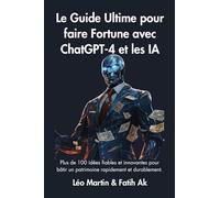 Le Guide Ultime pour faire Fortune avec ChatGPT-4 et les IA: Plus de 100 idées fiables et innovantes pour bâtir un patrimoine rapidement et durablement