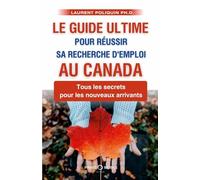 Le guide ultime pour réussir sa recherche d’emploi au Canada: Tous les secrets pour les nouveaux arrivants
