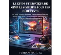 LE GUIDE UTILISATEUR DE GIMP 3.2 SIMPLIFIÉ POUR LES DÉBUTANTS: Un guide complet, étape par étape, des couches, des retouches et de l’art numérique pour photographes, designers et créateurs de contenu