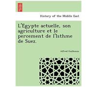 L'e Gypte Actuelle, Son Agriculture Et Le Percement De L'isthme De Suez.