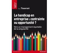 Le Handicap en entreprise : contrainte ou opportunité ? Vers un management équitable de la singularité - Guy TISSERAND - Pearson France - broché - Etude