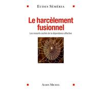 Le Harcèlement fusionnel: Les ressorts cachés de la dépendance affective