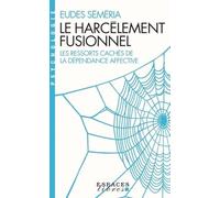 Le Harcèlement Fusionnel - Les Ressorts Cachés De La Dépendance Affective