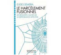 Le Harcèlement Fusionnel - Les Ressorts Cachés De La Dépendance Affective