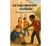 Le harcèlement scolaire - Derrière les murs de l’école Comprendre pour mieux agir face au harcèlement | Redonner la parole aux victimes oubliées | Construire une école où chacun se sent en sécurité - 