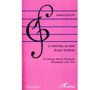 Le hard bop, au coeur du jazz moderne De Chicago, Détroit, Pittsburg, Philadelphie à New York - Roland Guillon - L'harmattan - broché - Essai
