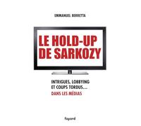 Le hold-up de Sarkozy: Intrigues, lobbying et coups tordus dans les médias