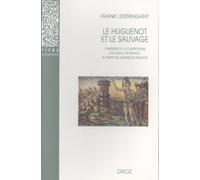 Le Huguenot Et Le Sauvage - L'amérique Et La Controverse Coloniale, En France, Au Temps Des Guerres De Religion (1555-1589)