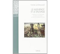 Le Huguenot Et Le Sauvage - L'amérique Et La Controverse Coloniale, En France, Au Temps Des Guerres De Religion (1555-1589)