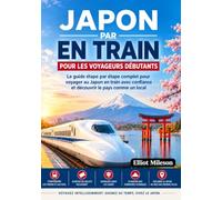 Le Japon en train pour les voyageurs novices: Le guide ferroviaire ultime pour explorer Tokyo, Kyoto,Osaka et au-delà en toute simplicité, confiance et grâce à une connaissance approfondie des lieux.
