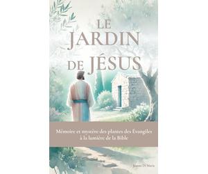 Le jardin de Jésus: Mémoire et mystère des plantes des Évangiles à la lumière de la Bible