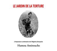 Le Jardin de la Torture: L’Imposture Centenaire de l’Algérie Française