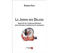 Le Jardin des Délices, approche de l'image paradisiaque dans l'Occident médiéval et pré-renaissant Approche de l'image paradisiaque dans l'Occident médiéval et pré-renaissant - Dominique Viseux - Du N