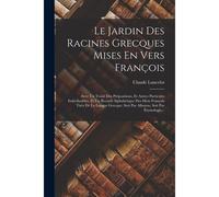 Le Jardin Des Racines Grecques Mises En Vers François: Avec Un Traité Des Prépositions, Et Autres Particules Indéclinables, Et Un Recueil Alphabétique