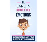 Le Jardin Secret des Émotions: 20 Histoires relaxant pour enfants hypersensibles |Exploration des Sentiments et Relaxation pour les Enfants Hypersensibles