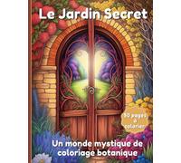 Le Jardin Secret - Un Monde Mystique de Coloriage Botanique - Un livre de coloriage enchanteur pour adultes avec 50 magnifiques images de jardins.
