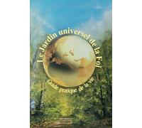 Le jardin universel de la foi: Guide pratique de la vie