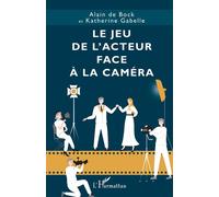 Le jeu de l’acteur face à la caméra - Alain De Bock - L'harmattan - broché - Etude