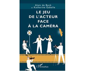 Le jeu de l’acteur face à la caméra - Alain De Bock - L'harmattan - broché - Etude
