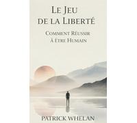 Le Jeu de la Liberté: Comment Réussir à Être Humain